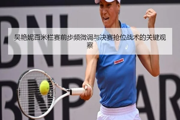 吴艳妮百米栏赛前步频微调与决赛抢位战术的关键观察（MangoSport）