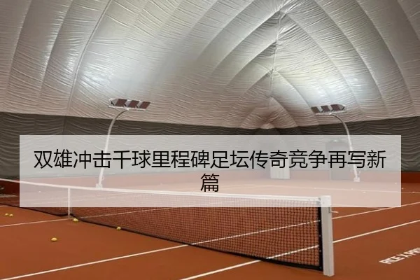 双雄冲击千球里程碑足坛传奇竞争再写新篇（MangoSport）
