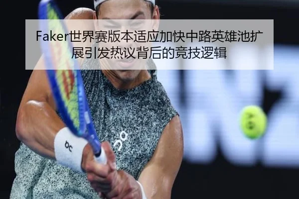 Faker世界赛版本适应加快中路英雄池扩展引发热议背后的竞技逻辑（MangoSport）